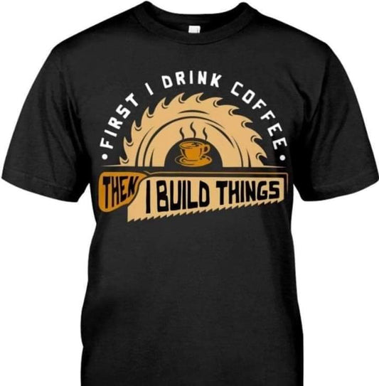 First I Drink Coffee then I Build Things Tee